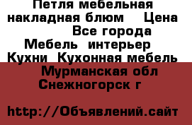 Петля мебельная накладная блюм  › Цена ­ 100 - Все города Мебель, интерьер » Кухни. Кухонная мебель   . Мурманская обл.,Снежногорск г.